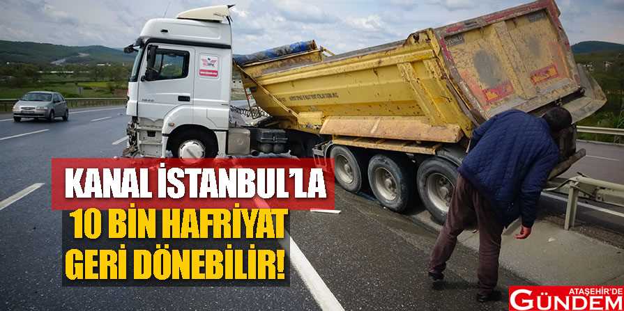 KANAL İSTANBUL'LA TRAFİĞE ON BİN HAFRİYAT KAMYONU EKLENECEK 10-BİN-HAFRŞİYAT-GERİ-DÖNEBİLİR