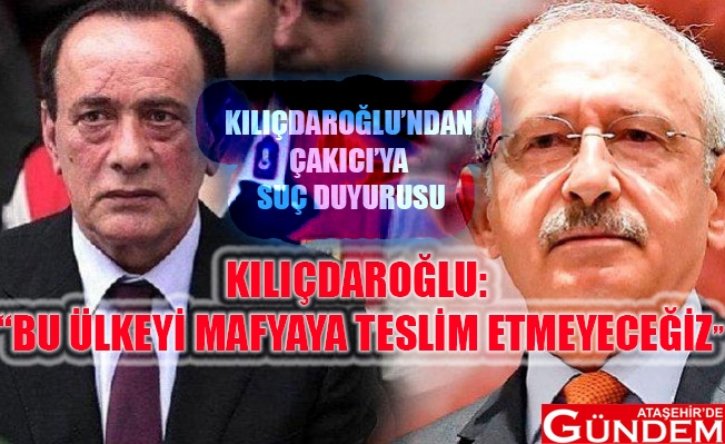 KILIÇDAROĞLU'NDAN ÇAKICI'YA SUÇ DUYURUSU HRTHRJTYJK