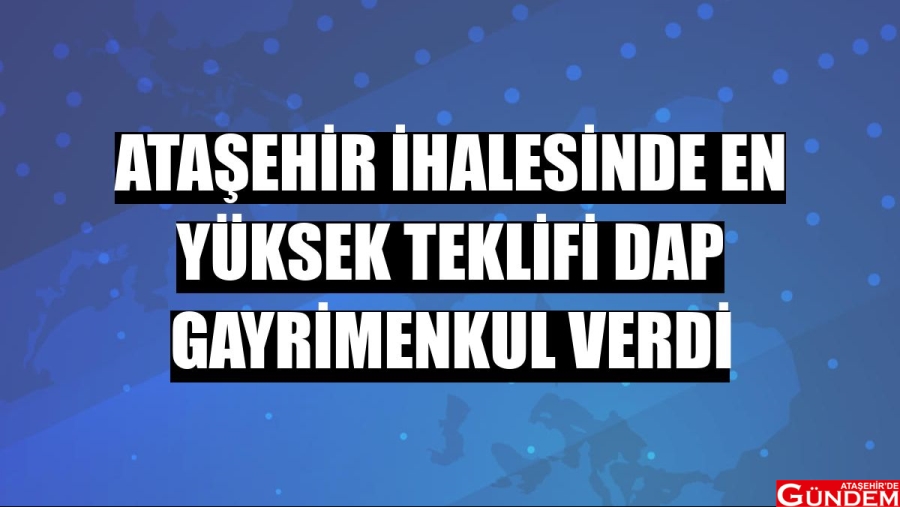 ATAŞEHİR İHALESİNDE EN YÜKSEK TEKLİFİ DAP GAYRİMENKUL VERDİ IO78O087