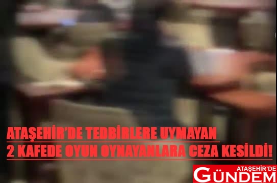 ATAŞEHİR’DE TEDBİRLERE UYMAYAN 2 KAFEDE OYUN OYNAYANLARA CEZA KESİLDİ! atasehir