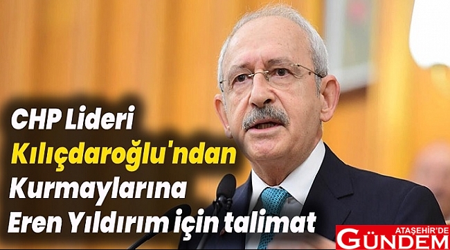TALİMAT VERDİ chp-lideri-kilicdaroglu-ndan-kurmaylarina-eren-yildirim-icin-talimat