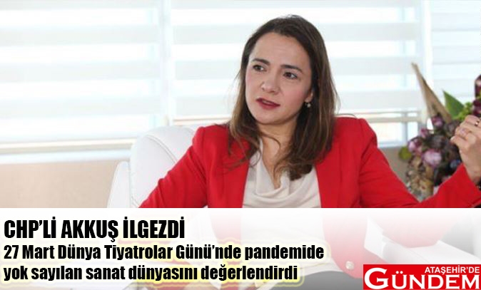 CHP'Lİ AKKUŞ İLGEZDİ: "Tiyatro dünyamız yok olma tehdidi altında" kapak_003502