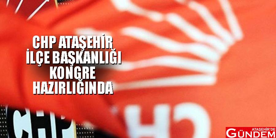 CHP ATAŞEHİR’DE KONGRE HAZIRLIKLARINDA olagan-kongre
