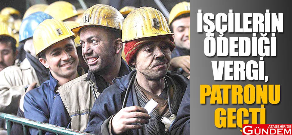 İŞÇİLER PATRONDAN FAZLA VERGİ ÖDEDİ İŞÇİNİN-ÖDEDİĞİ-VERGİ-PATRONU-GEÇTİ